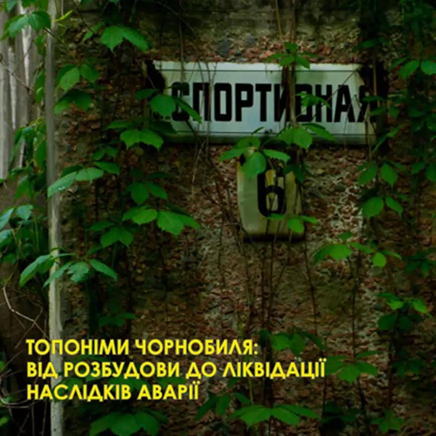 Топоніми Чорнобиля: Від розбудови до ліквідації наслідків аварії